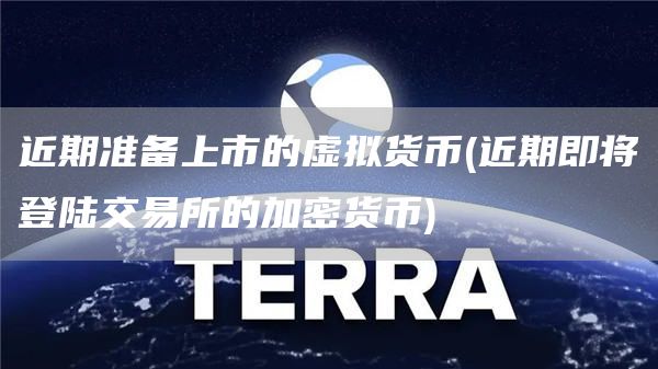 近期准备上市的虚拟货币 - 近期即将登陆交易所的加密货币